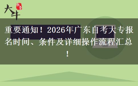 重要通知！2026年广东自考大专报名时间、条件及详细操作流程汇总！