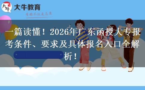 一篇读懂!2026年广东函授大专报考条件、要求及具体报名入口全解析! 一篇读懂!2026年广东函授大专报考条件、要求及具体报名入口全解析!