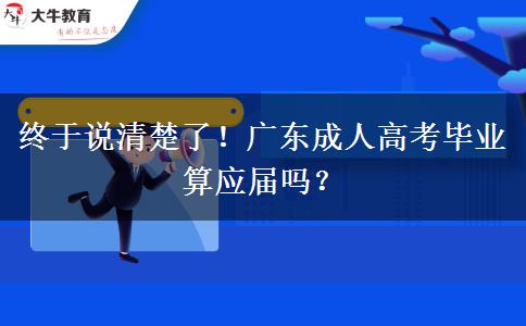 终于说清楚了!广东成人高考毕业算应届吗? 终于说清楚了!广东成人高考毕业算应届吗?