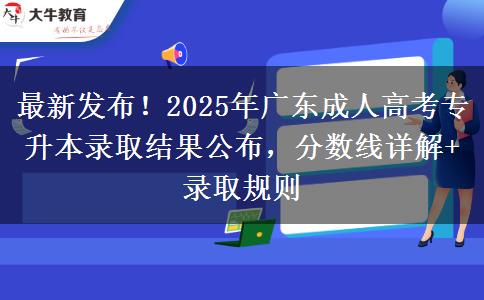 最新发布!2025年广东成人高考专升本录取结果公布,分数线详解+录取规则 最新发布!2025年广东成人高考专升本录取结果公布,分数线详解+录取规则