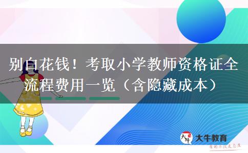 别白花钱！考取小学教师资格证全流程费用一览（含隐藏成本）