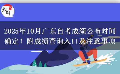 2025年10月广东自考成绩公布时间确定！附成绩查询入口及注意事项