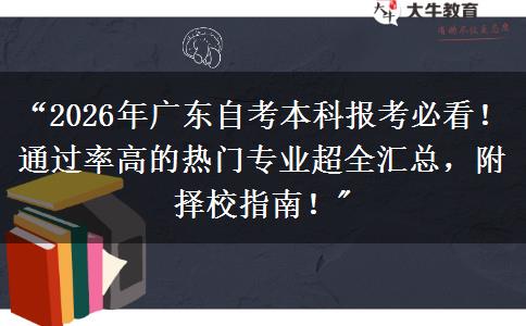 “2026年广东自考本科报考必看！通过率高的热门专业超全汇总，附择校指南！