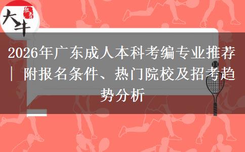 2026年广东成人本科考编专业推荐| 附报名条件、热门院校及招考趋势分析 2026年广东成人本科考编专业推荐| 附报名条件、热门院校及招考趋势分析