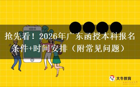 抢先看！2026年广东函授本科报名条件+时间安排（附常见问题）