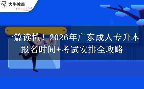 一篇读懂！2026年广东成人专升本报名时间+考试安排全攻略