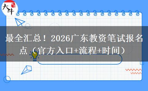 最全汇总!2026广东教资笔试报名点(官方入口+流程+时间) 最全汇总!2026广东教资笔试报名点(官方入口+流程+时间)
