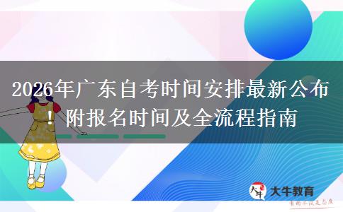2026年广东自考时间安排最新公布！附报名时间及全流程指南