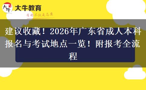 建议收藏!2026年广东省成人本科报名与考试地点一览!附报考全流程 建议收藏!2026年广东省成人本科报名与考试地点一览!附报考全流程