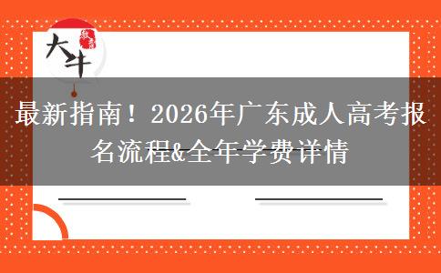 最新指南!2026年广东成人高考报名流程&全年学费详情 最新指南!2026年广东成人高考报名流程&全年学费详情
