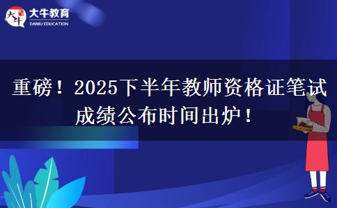 重磅!2025下半年教师资格证笔试成绩公布时间出炉! 重磅!2025下半年教师资格证笔试成绩公布时间出炉!