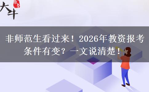 非师范生看过来！2026年教资报考条件有变？一文说清楚！
