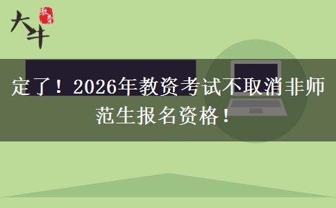 定了！2026年教资考试不取消非师范生报名资格！