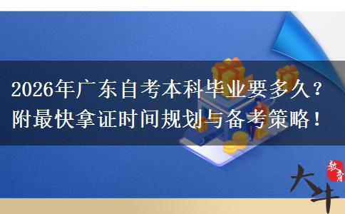 2026年广东自考本科毕业要多久？附最快拿证时间规划与备考策略！