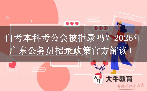自考本科考公会被拒录吗？2026年广东公务员招录政策官方解读！