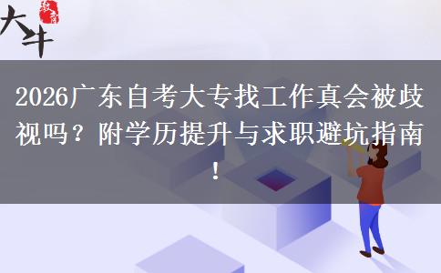 2026广东自考大专找工作真会被歧视吗？附学历提升与求职避坑指南！