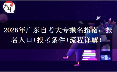 2026年广东自考大专报名指南：报名入口+报考条件+流程详解！