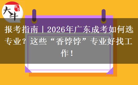 报考指南|2026年广东成考如何选专业?这些“香饽饽”专业好找工作! 报考指南|2026年广东成考如何选专业?这些“香饽饽”专业好找工作!