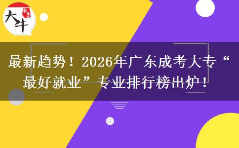 最新趋势!2026年广东成考大专“最好就业”专业排行榜出炉! 最新趋势!2026年广东成考大专“最好就业”专业排行榜出炉!