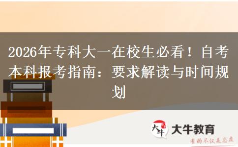 2026年专科大一在校生必看!自考本科报考指南:要求解读与时间规划 2026年专科大一在校生必看!自考本科报考指南:要求解读与时间规划