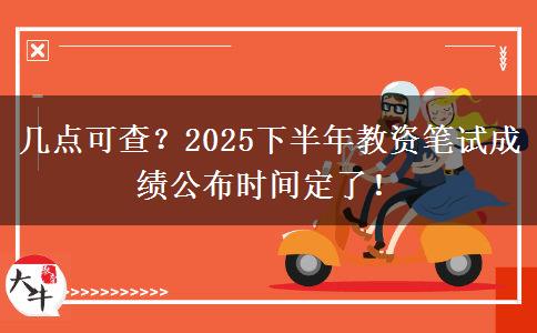 几点可查?2025下半年教资笔试成绩公布时间定了! 几点可查?2025下半年教资笔试成绩公布时间定了!