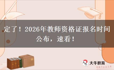 定了！2026年教师资格证报名时间公布，速看！