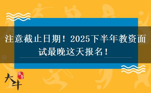 注意截止日期!2025下半年教资面试最晚这天报名! 注意截止日期!2025下半年教资面试最晚这天报名!