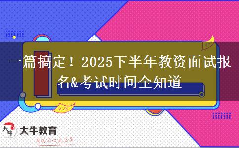 一篇搞定！2025下半年教资面试报名&考试时间全知道