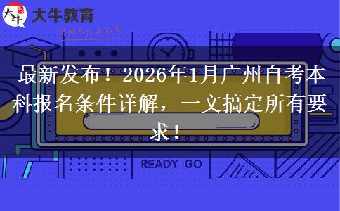 最新发布!2026年1月广州自考本科报名条件详解,一文搞定所有要求! 最新发布!2026年1月广州自考本科报名条件详解,一文搞定所有要求!