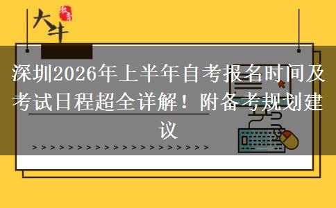 深圳2026年上半年自考报名时间及考试日程超全详解！附备考规划建议