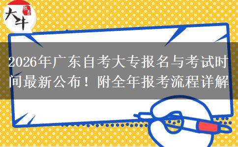 2026年广东自考大专报名与考试时间最新公布！附全年报考流程详解
