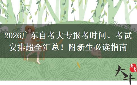 2026广东自考大专报考时间、考试安排超全汇总！附新生必读指南