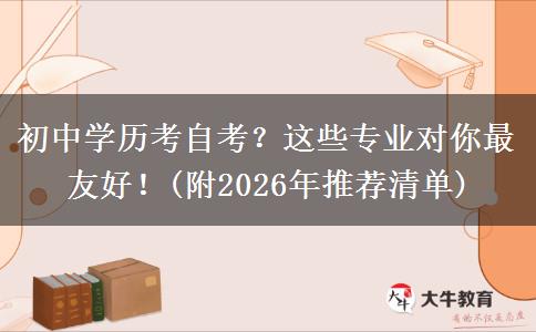 初中学历考自考?这些专业对你最友好!(附2026年推荐清单) 初中学历考自考?这些专业对你最友好!(附2026年推荐清单)