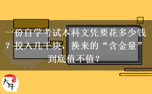 一份自学考试本科文凭要花多少钱?投入几千块,换来的“含金量”到底值不值? 一份自学考试本科文凭要花多少钱?投入几千块,换来的“含金量”到底值不值?