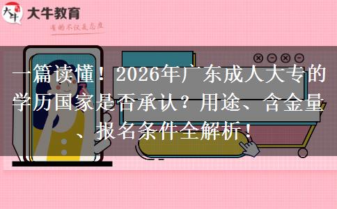 一篇读懂！2026年广东成人大专的学历国家是否承认？用途、含金量、报名条件全解析！