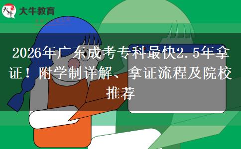 2026年广东成考专科最快2.5年拿证!附学制详解、拿证流程及院校推荐 2026年广东成考专科最快2.5年拿证!附学制详解、拿证流程及院校推荐