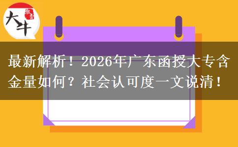 最新解析！2026年广东函授大专含金量如何？社会认可度一文说清！