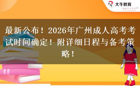 最新公布!2026年广州成人高考考试时间确定!附详细日程与备考策略! 最新公布!2026年广州成人高考考试时间确定!附详细日程与备考策略!