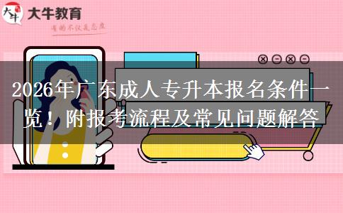 2026年广东成人专升本报名条件一览!附报考流程及常见问题解答 2026年广东成人专升本报名条件一览!附报考流程及常见问题解答