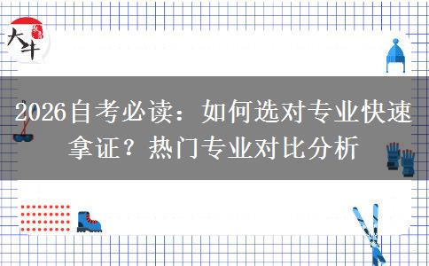 2026自考必读:如何选对专业快速拿证?热门专业对比分析 2026自考必读:如何选对专业快速拿证?热门专业对比分析