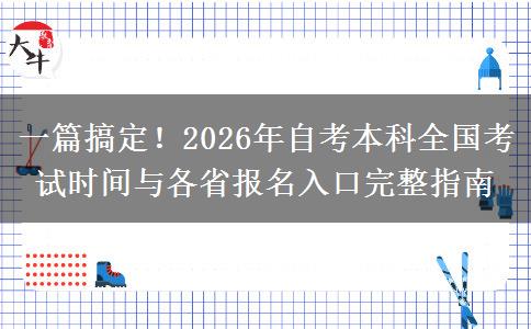 一篇搞定!2026年自考本科全国考试时间与各省报名入口完整指南 一篇搞定!2026年自考本科全国考试时间与各省报名入口完整指南