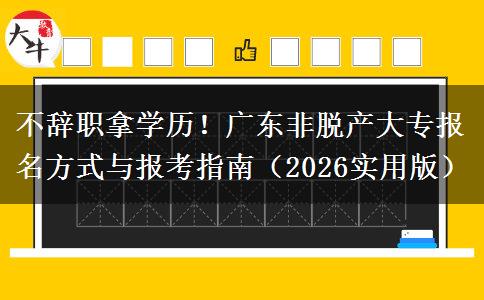 不辞职拿学历！广东非脱产大专报名方式与报考指南（2026实用版）