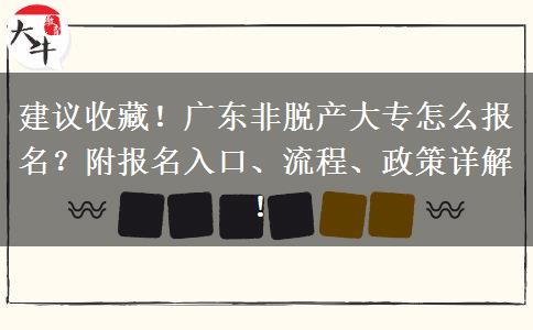 建议收藏！广东非脱产大专怎么报名？附报名入口、流程、政策详解！