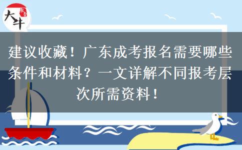 建议收藏！广东成考报名需要哪些条件和材料？一文详解不同报考层次所需资料！