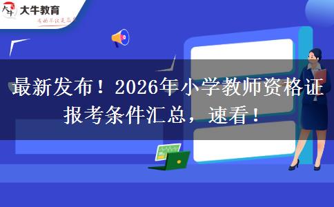 最新发布!2026年小学教师资格证报考条件汇总,速看! 最新发布!2026年小学教师资格证报考条件汇总,速看!