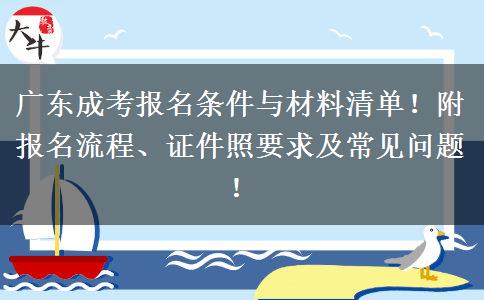 广东成考报名条件与材料清单！附报名流程、证件照要求及常见问题！
