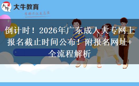 倒计时！2026年广东成人大专网上报名截止时间公布！附报名网址+全流程解析