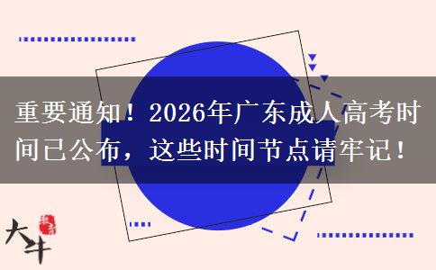 重要通知！2026年广东成人高考时间已公布，这些时间节点请牢记！