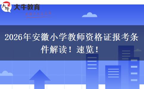 2026年安徽小学教师资格证报考条件解读!速览! 2026年安徽小学教师资格证报考条件解读!速览!