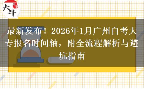 最新发布！2026年1月广州自考大专报名时间轴，附全流程解析与避坑指南